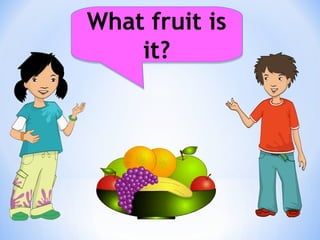 What fruit is
it?
What fruit is
it?
 
