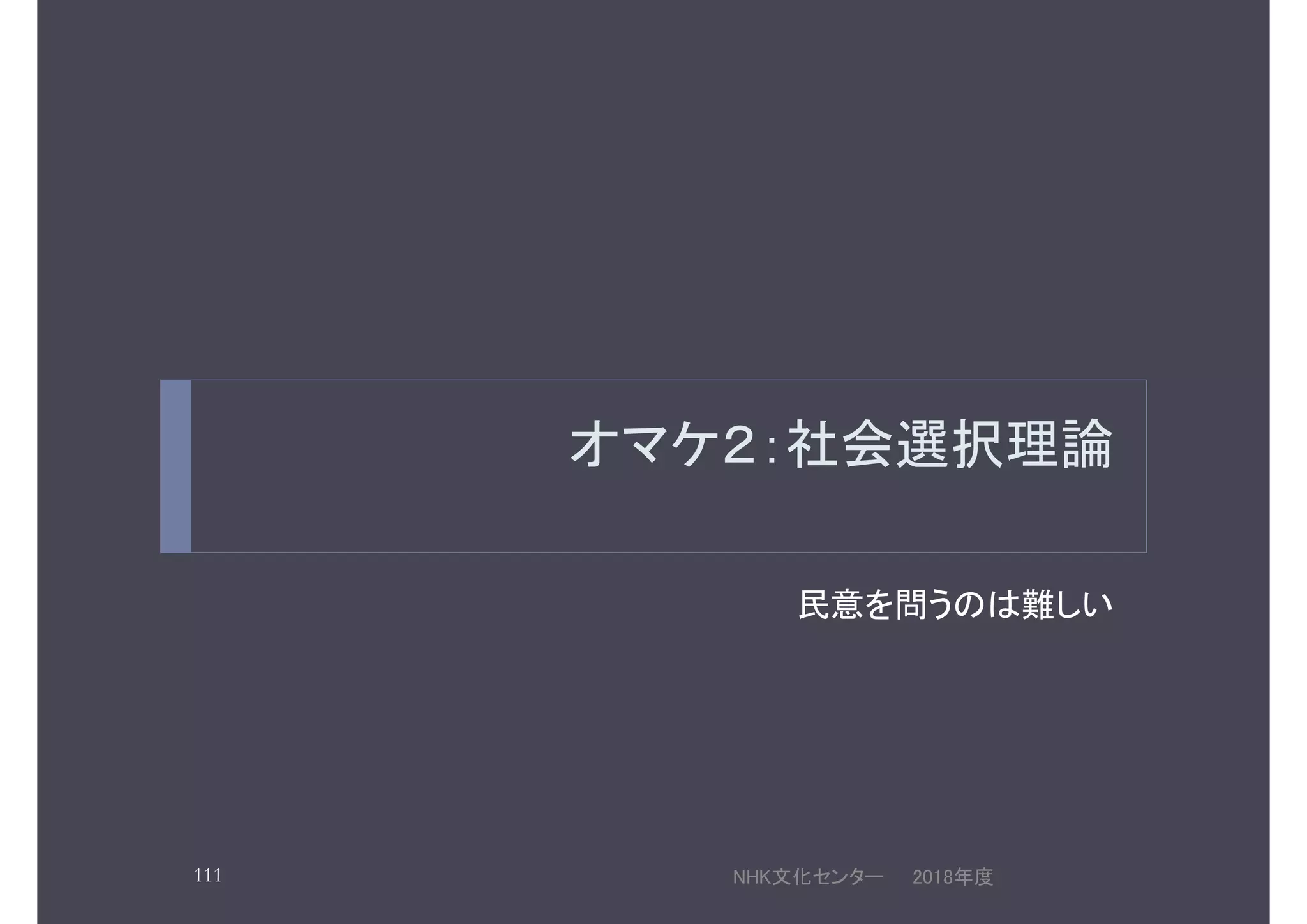 オマケ２：社会選択理論
民意を問うのは難しい
2018年度NHK文化センター111
 
