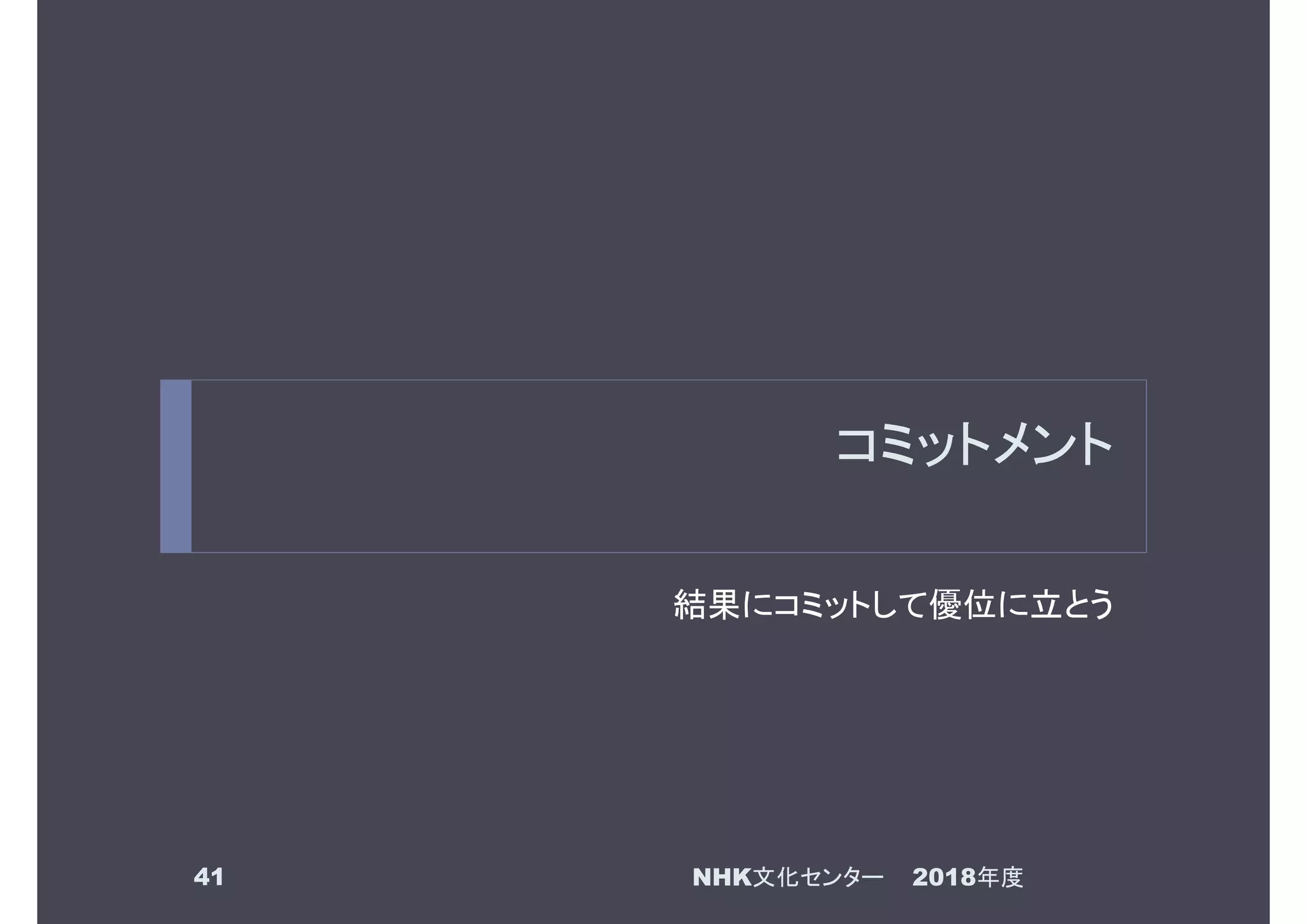 コミットメント
結果にコミットして優位に立とう
2018年度NHK文化センター41
 