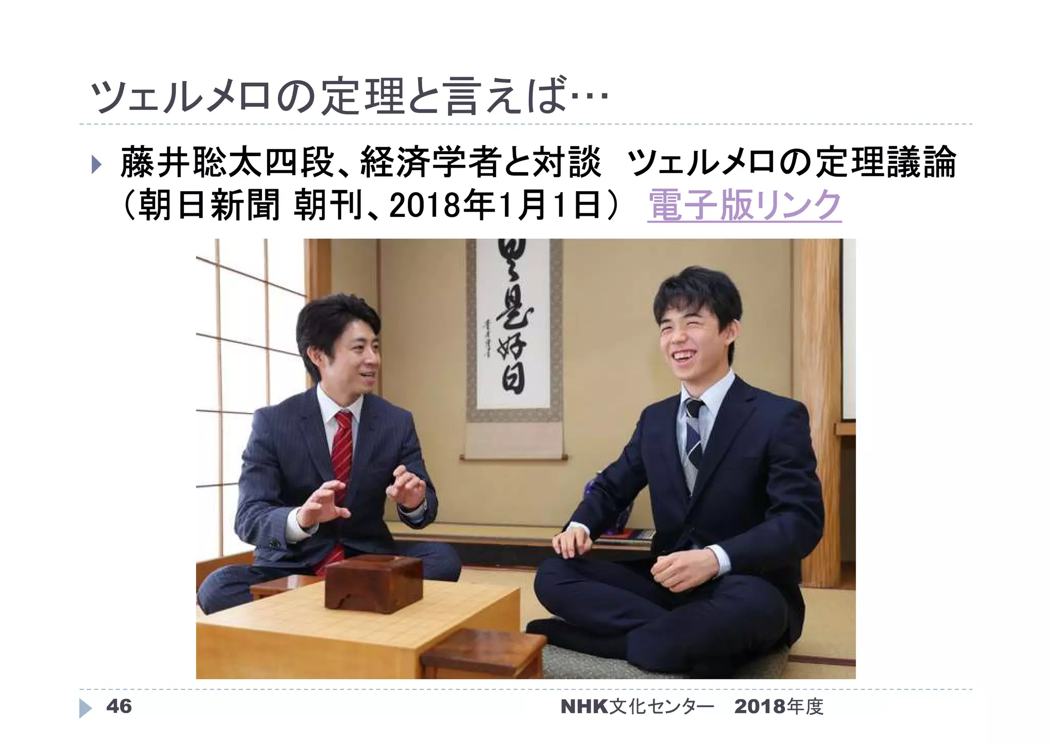 ツェルメロの定理と言えば…
2018年度NHK文化センター46
 藤井聡太四段、経済学者と対談 ツェルメロの定理議論
（朝日新聞 朝刊、2018年1月1日） 電子版リンク
 