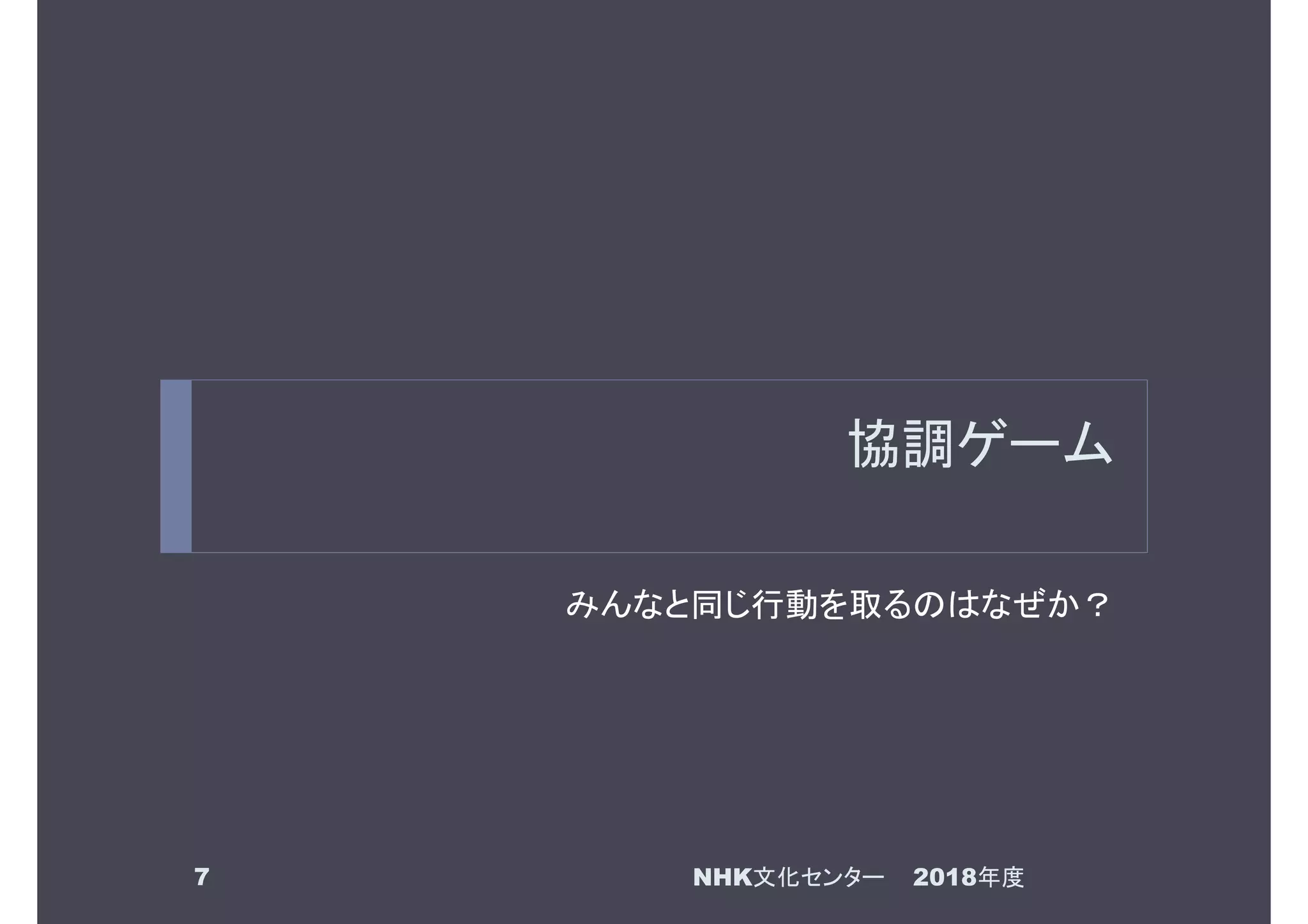 協調ゲーム
みんなと同じ行動を取るのはなぜか？
2018年度NHK文化センター7
 