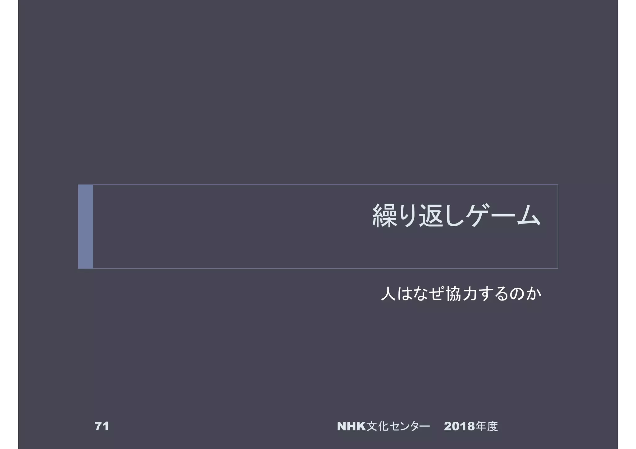 繰り返しゲーム
人はなぜ協力するのか
2018年度NHK文化センター71
 