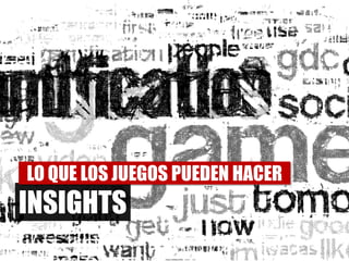 LO QUE LOS JUEGOS PUEDEN HACER
INSIGHTS
 