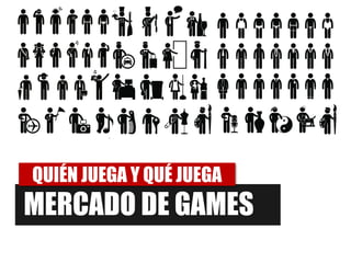 QUIÉN JUEGA Y QUÉ JUEGA
MERCADO DE GAMES
 