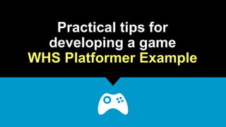 Practical tips for
developing a game
WHS Platformer Example
 
