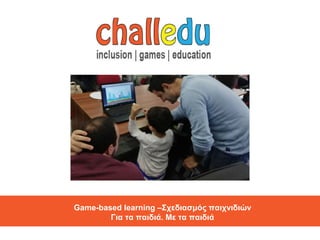 Game-based learning –΢ρεδηαζκόο παηρληδηώλ
Γηα ηα παηδηά. Με ηα παηδηά
 