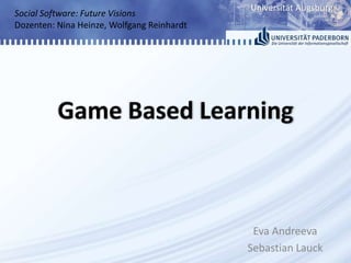Game Based Learning Social Software: Future Visions Dozenten: Nina Heinze, Wolfgang Reinhardt Eva Andreeva Sebastian Lauck 