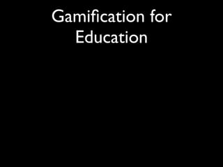 Gamiﬁcation for
  Education
 