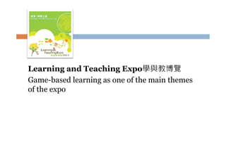 Learning and Teaching Expo學與教博覽
Game-based learning as one of the main themes
of the expo

 