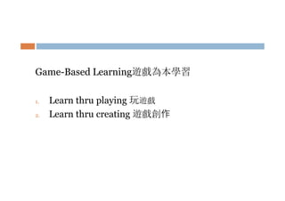 Game-Based Learning遊戲為本學習
1.
2.

Learn thru playing 玩遊戲
Learn thru creating 遊戲創作

 