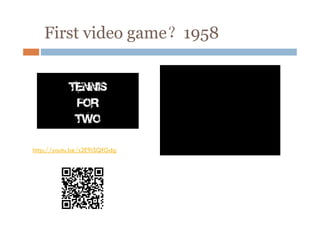 First video game？1958

http://youtu.be/s2E9iSQfGdg

 