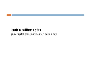 Half a billion (5億)
億
play digital games at least an hour a day

 
