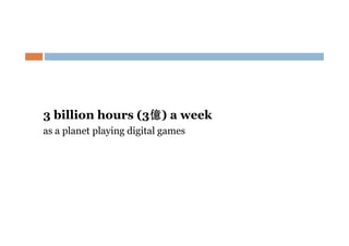 3 billion hours (3億) a week
億
as a planet playing digital games

 