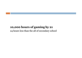10,000 hours of gaming by 21
24 hours less than the all of secondary school

 
