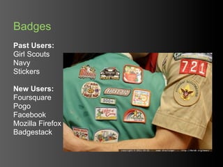 Badges
Past Users:
Girl Scouts
Navy
Stickers

New Users:
Foursquare
Pogo
Facebook
Mozilla Firefox
Badgestack
 