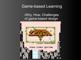Game-based Learning

 -Why, How, Challenges
  of game-based design
 