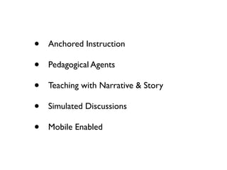 •   Anchored Instruction

•   Pedagogical Agents

•   Teaching with Narrative & Story

•   Simulated Discussions

•   Mobile Enabled
 