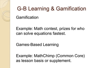 G-B Learning & Gamification
Gamification
Example: Math contest, prizes for who
can solve equations fastest.
Games-Based Learning
Example: MathChimp (Common Core)
as lesson basis or supplement.
 