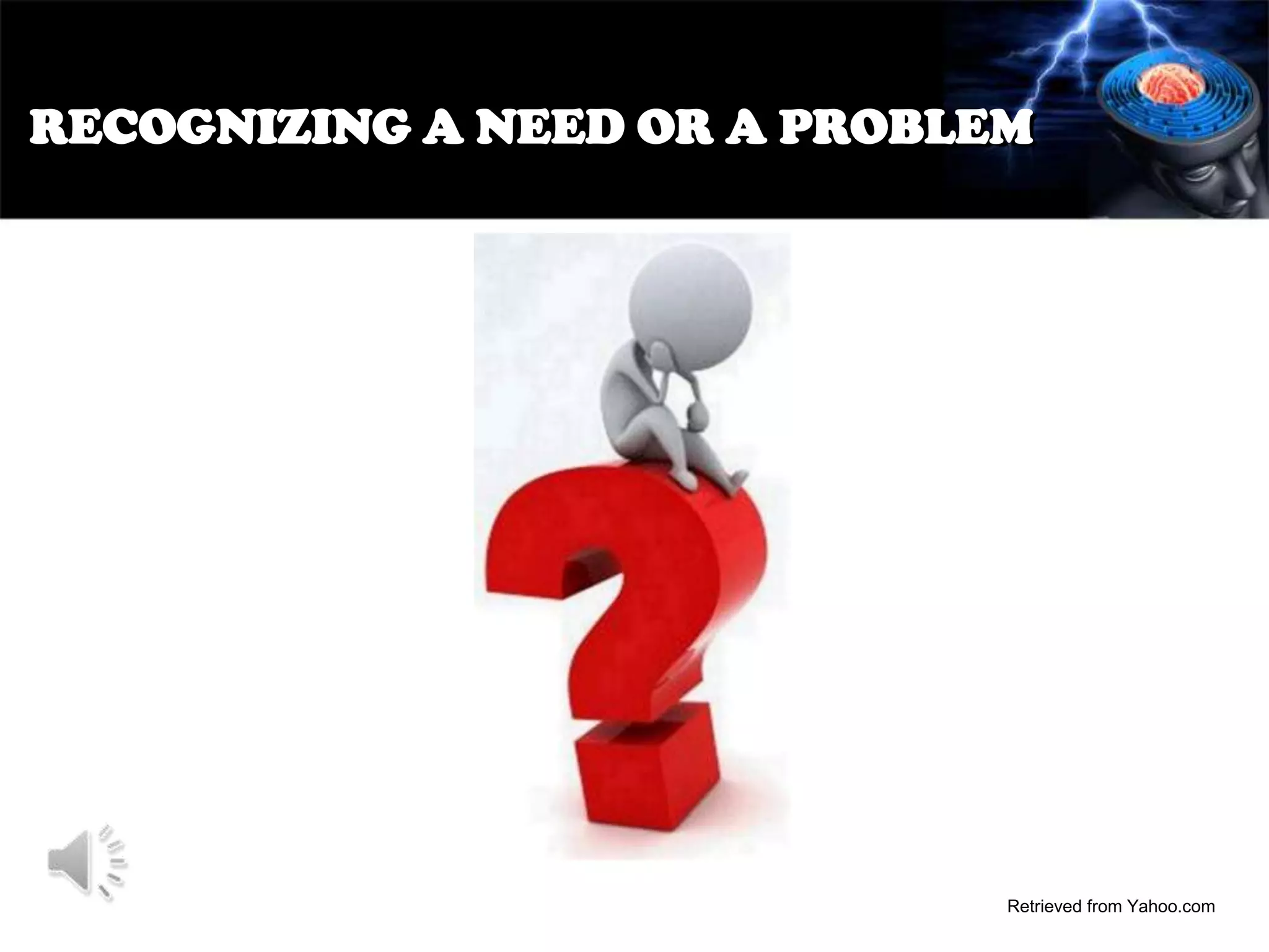 RECOGNIZING A NEED OR A PROBLEM

Retrieved from Yahoo.com

 