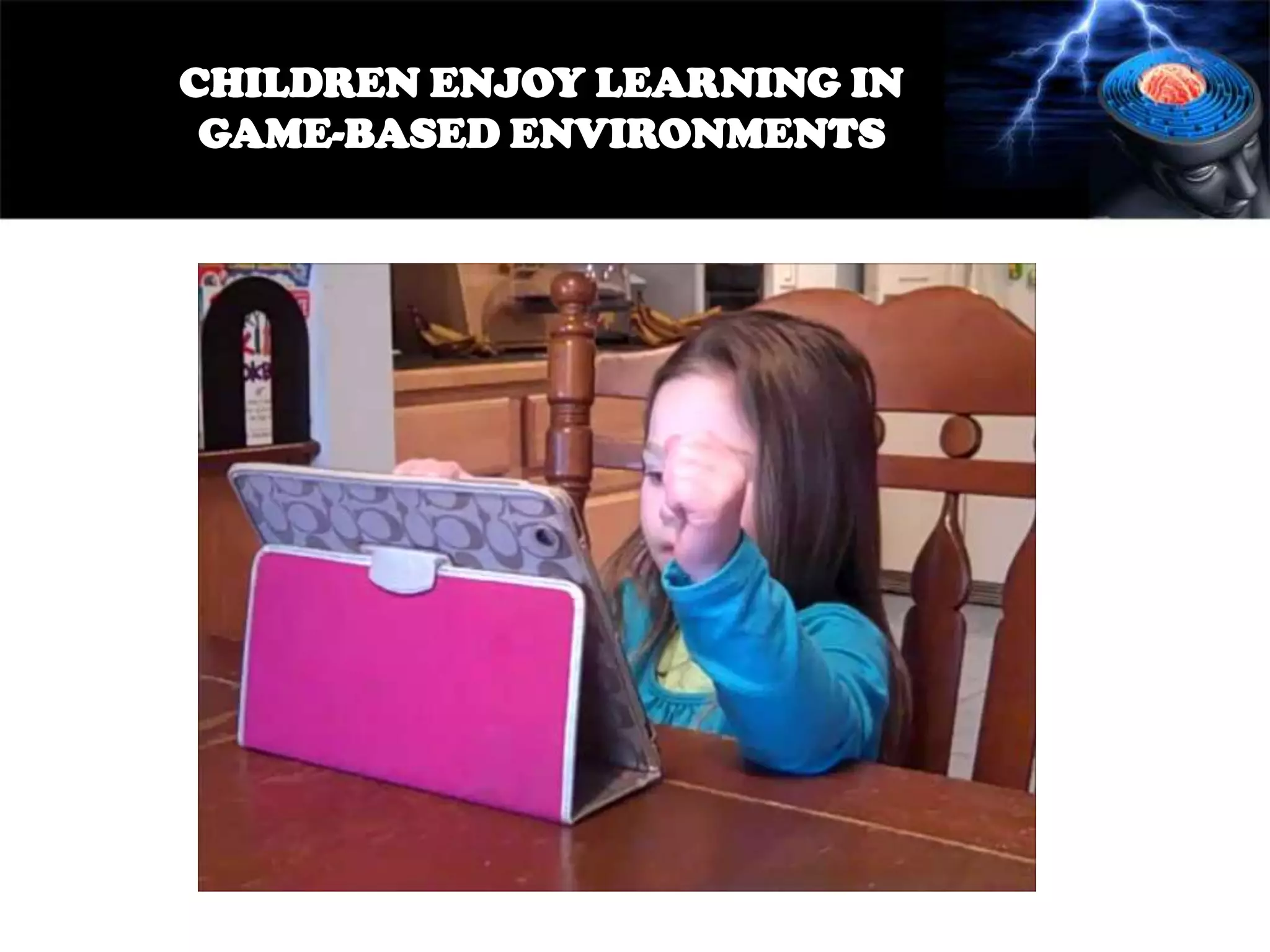 CHILDREN ENJOY LEARNING IN
GAME-BASED ENVIRONMENTS

 