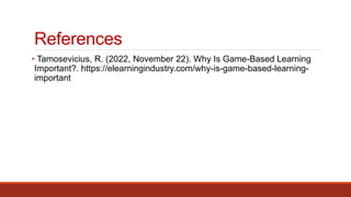 References
• Tamosevicius, R. (2022, November 22). Why Is Game-Based Learning
Important?. https://elearningindustry.com/why-is-game-based-learning-
important
 