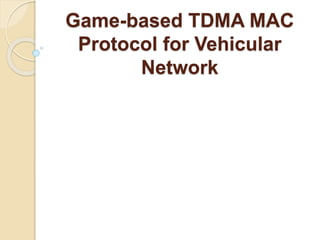 Game-based TDMA MAC
Protocol for Vehicular
Network
 