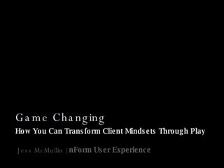 Game Changing How You Can Transform Client Mindsets Through Play Jess McMullin |  nForm User Experience 