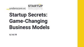 Startup Secrets:
Game-Changing
Business Models
6.14.19
 