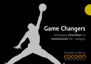Game Changers
    Leveraging innovation to
  revolutionize the category



            Presented to P&G by
 