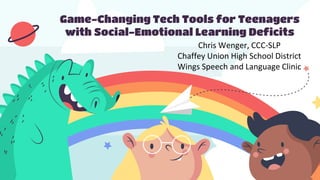 Game-Changing Tech Tools for Teenagers
with Social-Emotional Learning Deficits
Chris Wenger, CCC-SLP
Chaffey Union High School District
Wings Speech and Language Clinic
 