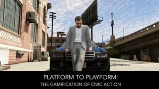 PLATFORM TO PLAYFORM:
THE GAMIFICATION OF CIVIC ACTION

 