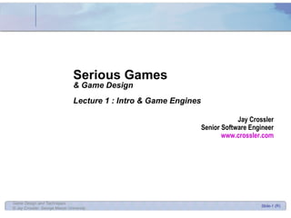 Serious Games & Game Design Lecture 1 : Intro & Game Engines Jay Crossler Senior Software Engineer www.crossler.com 