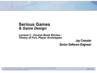 Jay Crossler Senior Software Engineer Serious Games & Game Design Lecture 2 : Course Book Review -  Theory of Fun, Player Archetypes 