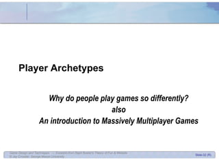 Player Archetypes  Why do people play games so differently? also An introduction to Massively Multiplayer Games 