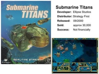 Submarine Titans Developer:  Ellipse Studios Distributor:  Strategy First Released:   09/2000 Sold:   approx 30,000 Succes...