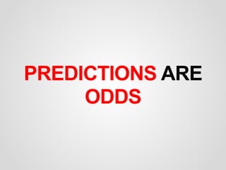 PREDICTIONS ARE 
ODDS
 