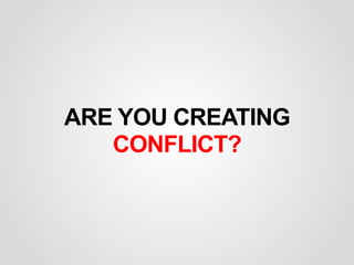 ARE YOU CREATING
CONFLICT?
 