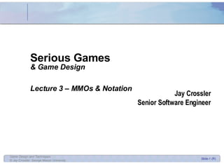 Serious Games & Game Design Lecture 3 – MMOs & Notation Jay Crossler Senior Software Engineer 