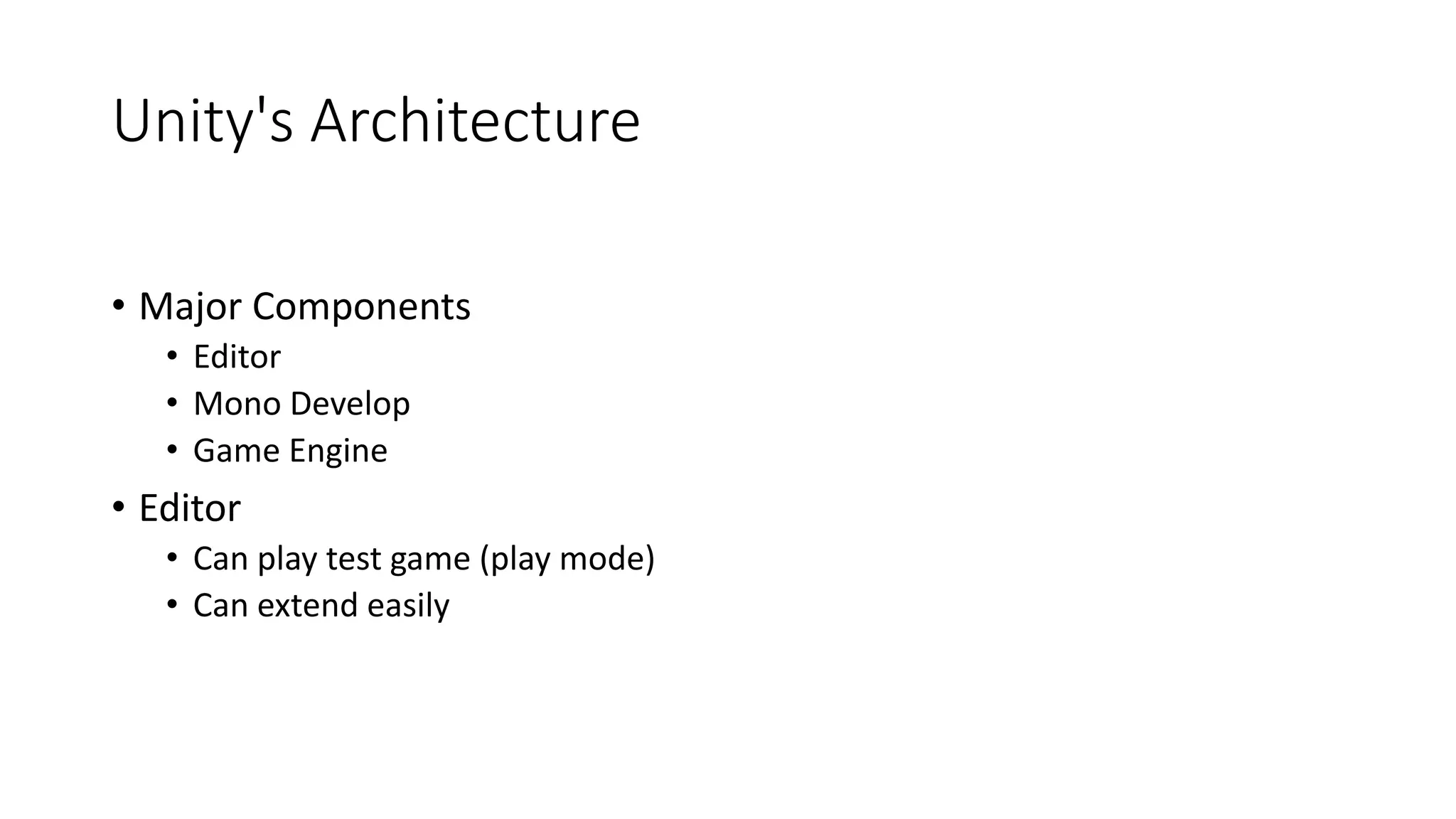 Unity's Architecture
• Major Components
• Editor
• Mono Develop
• Game Engine
• Editor
• Can play test game (play mode)
• Can extend easily
 
