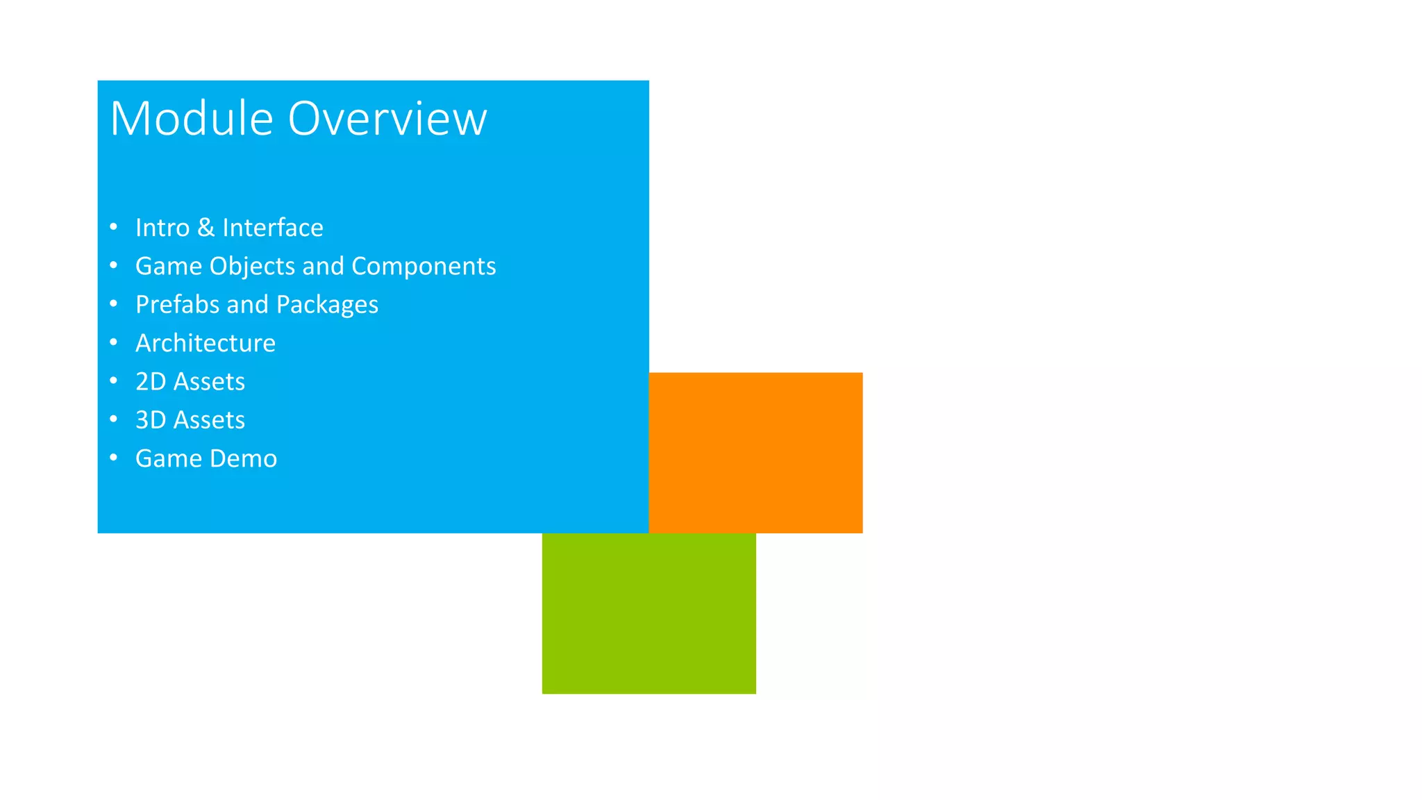 Module Overview
• Intro & Interface
• Game Objects and Components
• Prefabs and Packages
• Architecture
• 2D Assets
• 3D Assets
• Game Demo
 