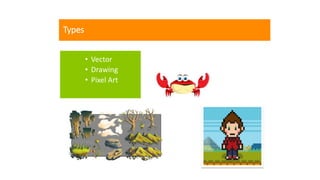 Types
• Vector
• Drawing
• Pixel Art
 
