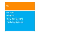 3D
• Shaders
• Vertices
• Poly (low & High)
• Texturing systems
 