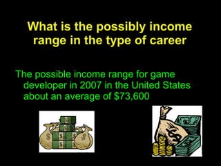 What is the possibly income range in the type of career The possible income range for game developer in 2007 in the United States about an average of $73,600 