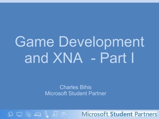 Game Development and XNA  - Part I Charles Bihis Microsoft Student Partner 