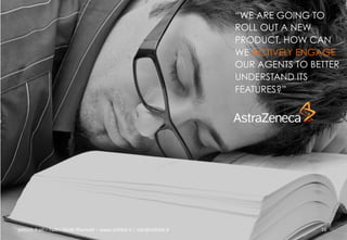 “WE ARE GOING TO
ROLL OUT A NEW
PRODUCT. HOW CAN
WE ACTIVELY ENGAGE
OUR AGENTS TO BETTER
UNDERSTAND ITS
FEATURES?”

ali$leb.it	
  srl	
  –	
  Tu/	
  i	
  Diri/	
  Riserva3	
  –	
  www.ali$leb.it	
  |	
  info@ali$leb.it	
  

16	
  

 