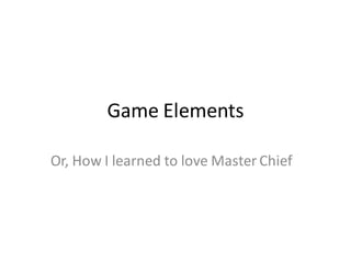 Game Elements

Or, How I learned to love Master Chief
 