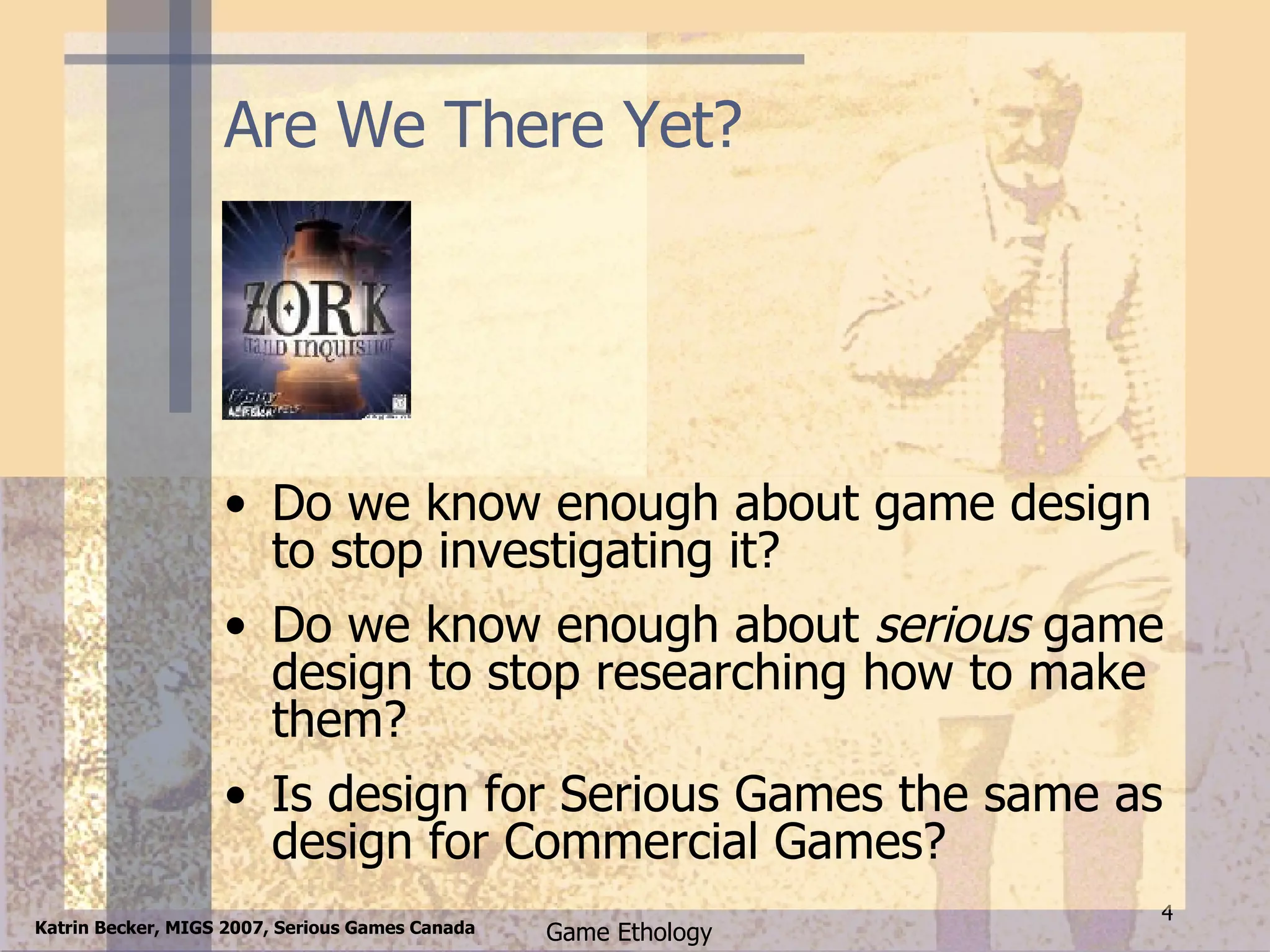 Are We There Yet? Do we know enough about game design to stop investigating it? Do we know enough about  serious  game design to stop researching how to make them? Is design for Serious Games the same as design for Commercial Games? 
