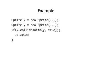 Transforma%on	
  
•  It	
  is	
  possible	
  to	
  transform	
  the	
  sprite	
  
–  public void setTransform(int transform)

•  Finals	
  
–  TRANS_NONE
–  TRANS_ROT90
–  TRANS_MIRROR
–  ..	
  see	
  the	
  api	
  

•  In	
  prac%ce	
  
–  mysprite.setTransform(Sprite.TRANS_MIRROR)

 