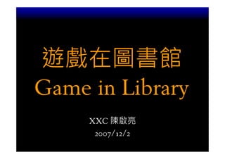 遊戲在圖書館
Game in Library
     XXC 陳啟亮
      2007/12/2