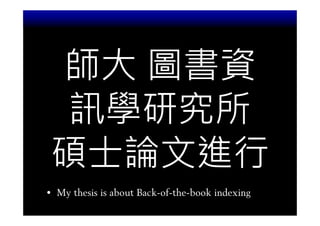 師大 圖書資
 訊學研究所
碩士論文進行
• My thesis is about Back-of-the-book indexing